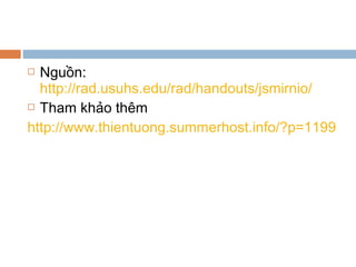  Nguồn:
http://rad.usuhs.edu/rad/handouts/jsmirnio/
 Tham khảo thêm
http://www.thientuong.summerhost.info/?p=1199
 