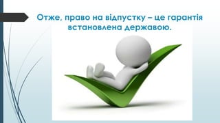Отже, право на відпустку – це гарантія
встановлена державою.
 