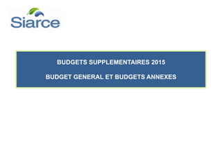 BUDGETS SUPPLEMENTAIRES 2015
BUDGET GENERAL ET BUDGETS ANNEXES
 
