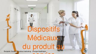 Dispositifs
Médicaux:
du produit auBenjamin Sarda – Directeur marketing - Orange Healthcare
 