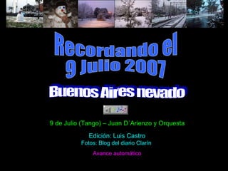 Recordando el 9 Julio 2007 Buenos Aires nevado 9 de Julio (Tango) – Juan D´Arienzo y Orquesta Edición: Luis Castro Fotos: Blog del diario Clarín Avance automático 