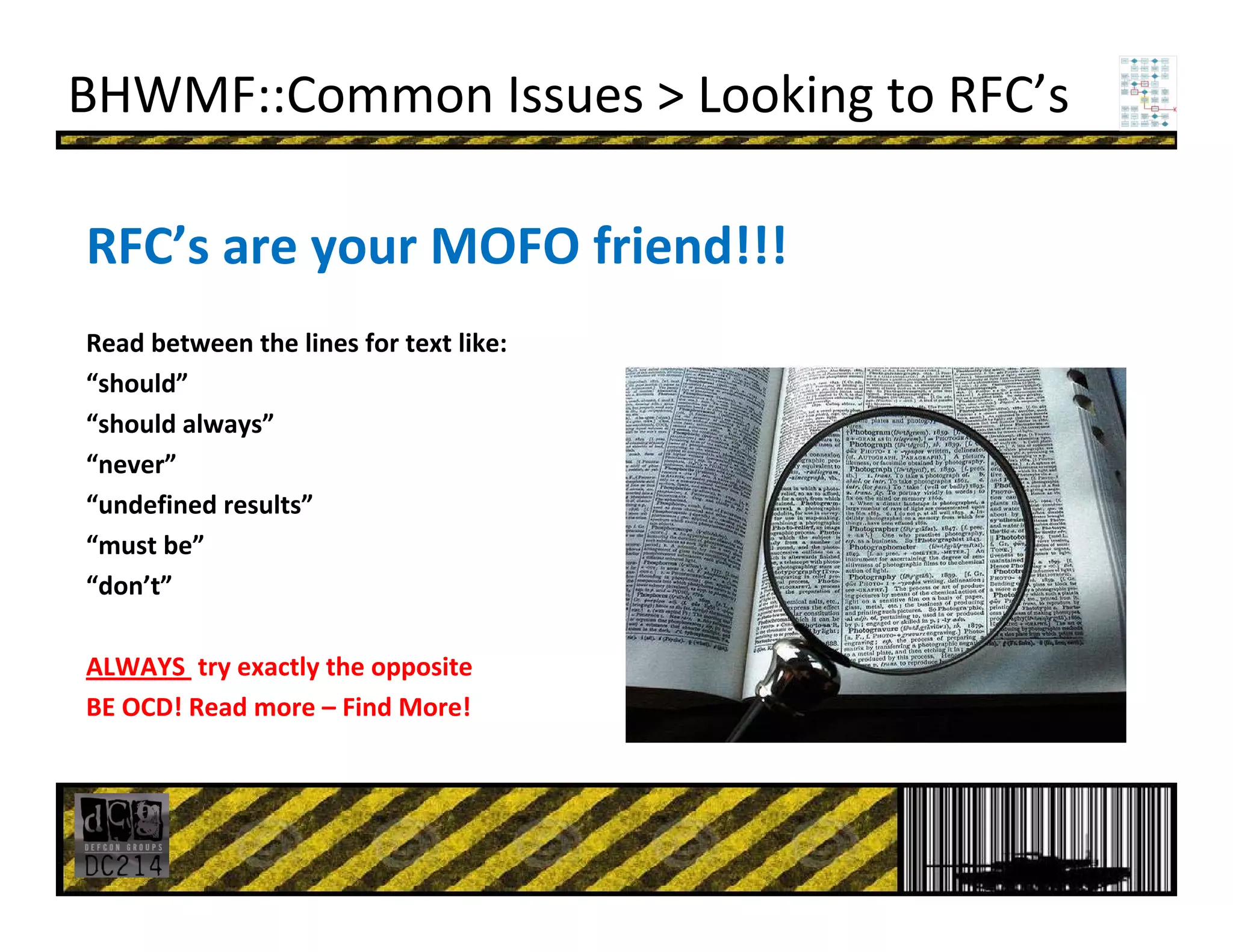 BHWMF::Common Issues > Looking to RFC’s
RFC’s are your MOFO friend!!!
Read between the lines for text like:
“should”
“should always”
“never”
“undefined results”
“must be”
“don’t”
ALWAYS  try exactly the opposite
BE OCD! Read more – Find More!
 