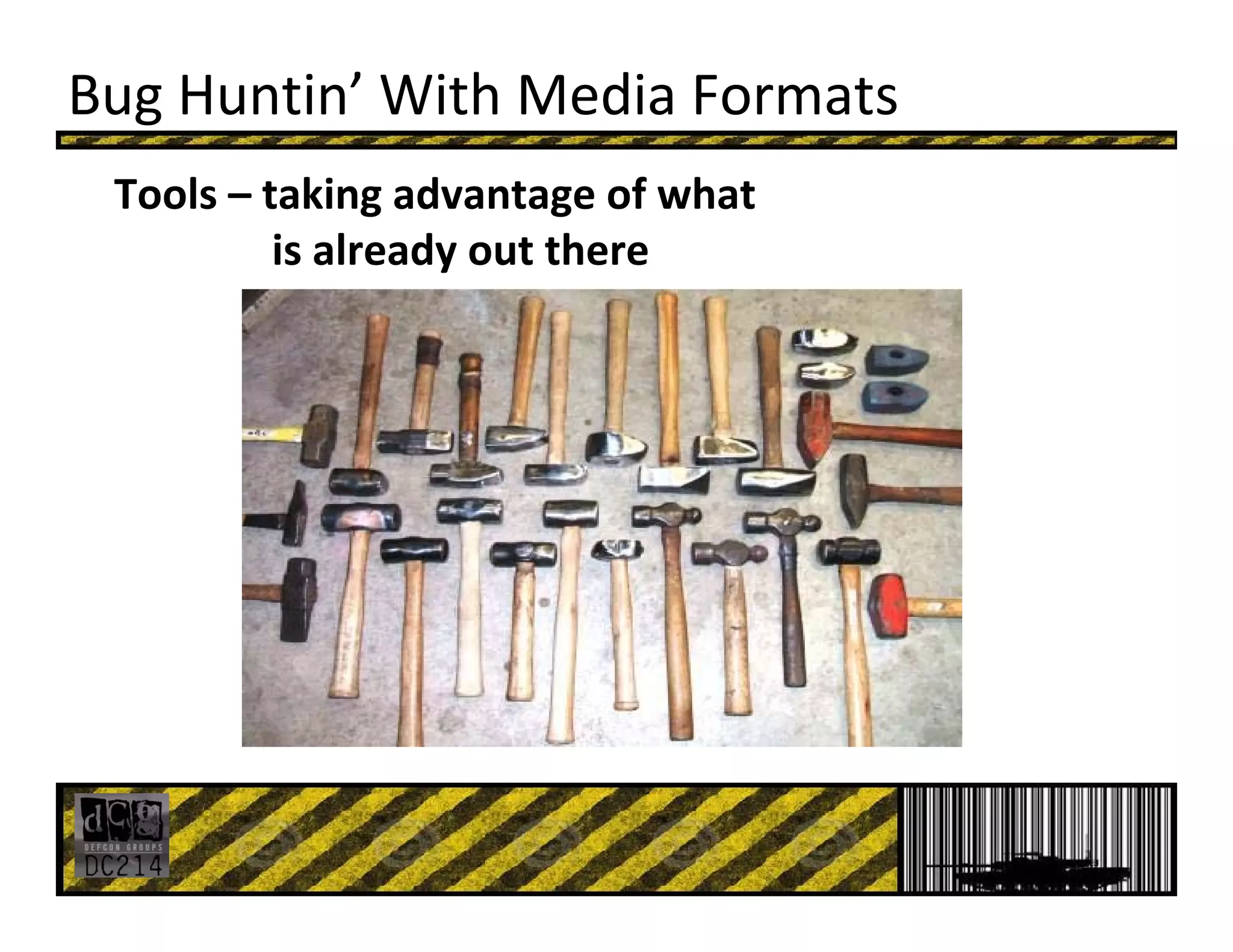 Bug Huntin’ With Media Formats
Tools – taking advantage of what 
is already out there
 