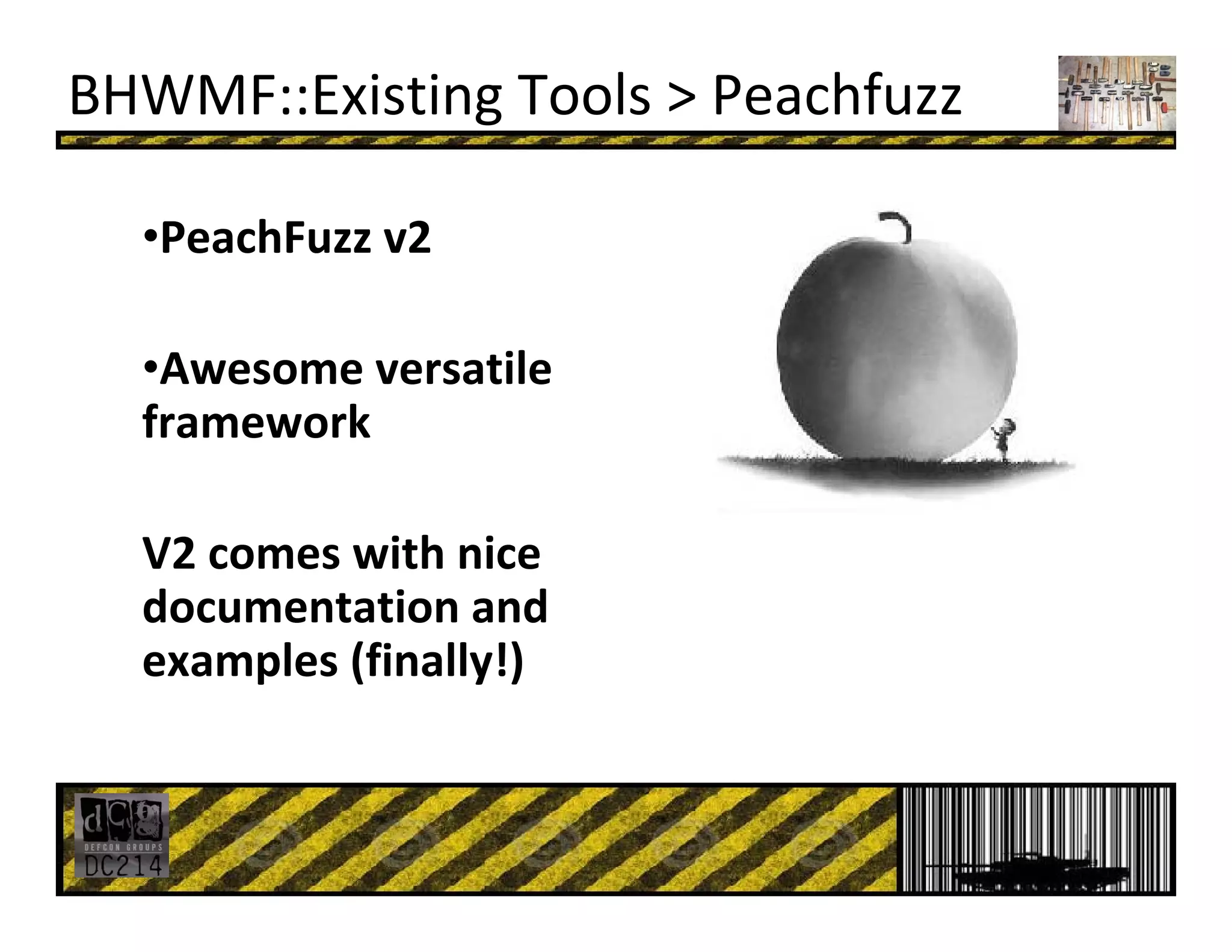 BHWMF::Existing Tools > Peachfuzz
•PeachFuzz v2
•Awesome versatile 
framework
V2 comes with nice 
documentation and 
examples (finally!)
 