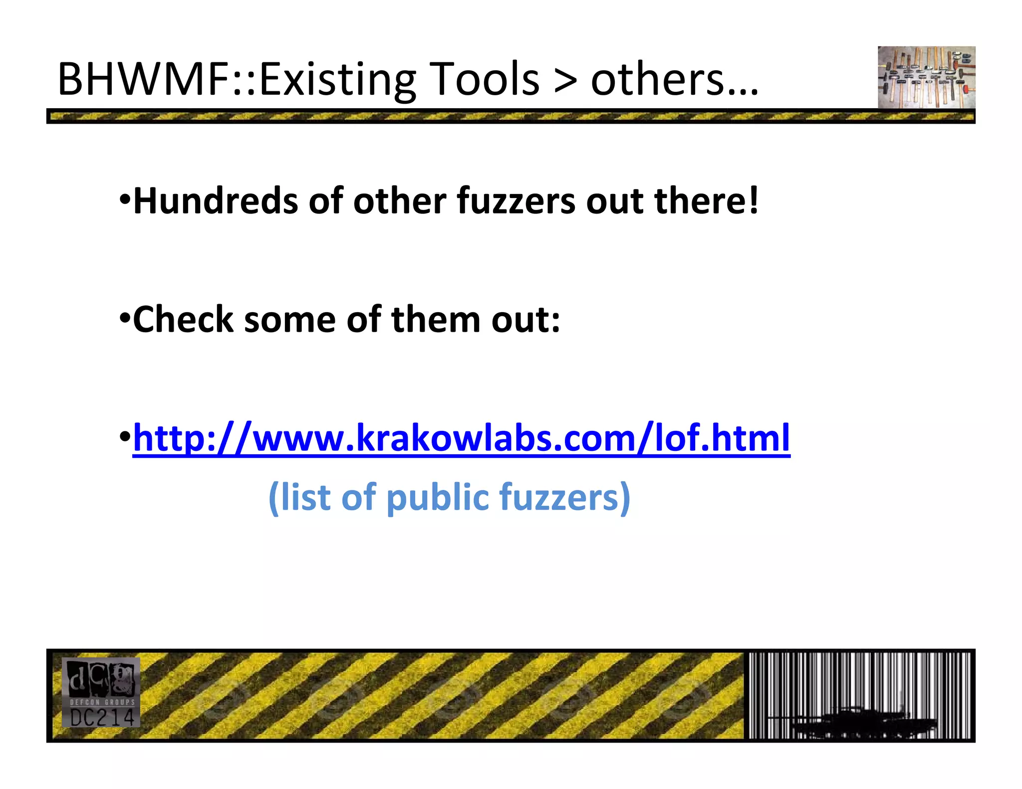 BHWMF::Existing Tools > others…
•Hundreds of other fuzzers out there! 
•Check some of them out:
•http://www.krakowlabs.com/lof.html
(list of public fuzzers)
 