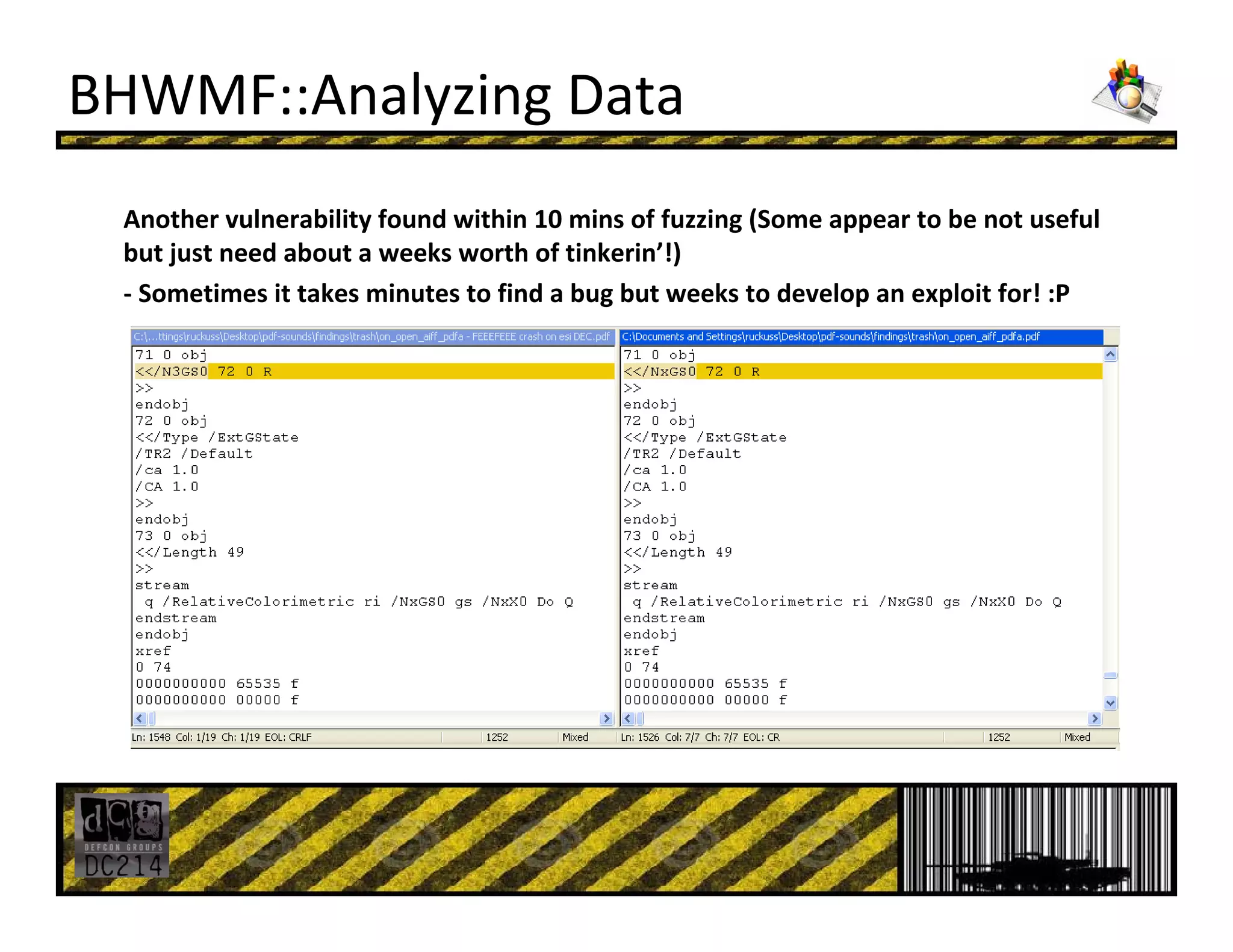 BHWMF::Analyzing Data
Another vulnerability found within 10 mins of fuzzing (Some appear to be not useful 
but just need about a weeks worth of tinkerin’!) 
‐ Sometimes it takes minutes to find a bug but weeks to develop an exploit for! :P
 