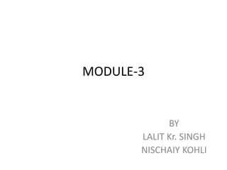 MODULE-3
BY
LALIT Kr. SINGH
NISCHAIY KOHLI
 