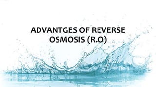 ADVANTGES OF REVERSE
OSMOSIS (R.O)
 