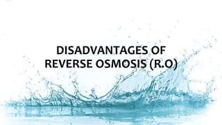 DISADVANTAGES OF
REVERSE OSMOSIS (R.O)
 