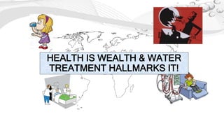 HEALTH IS WEALTH & WATER
TREATMENT HALLMARKS IT!
 