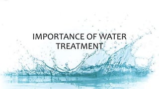 IMPORTANCE OF WATER
TREATMENT
 