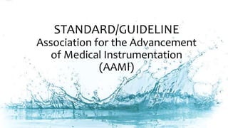 STANDARD/GUIDELINE
Association for the Advancement
of Medical Instrumentation
(AAMI)
 