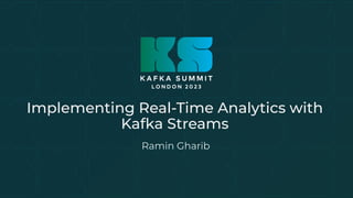 Implementing Real-Time Analytics with
Kafka Streams
Ramin Gharib
 