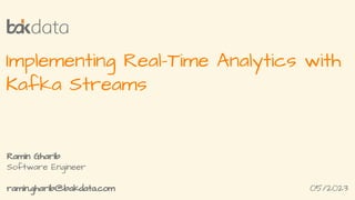 Implementing Real-Time Analytics with
Kafka Streams
Ramin Gharib
Software Engineer
ramin.gharib@bakdata.com 05/2023
 