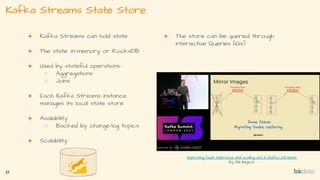 ● Kafka Streams can hold state
● The state: in-memory or RocksDB
● Used by stateful operations:
○ Aggregations
○ Joins
● E...
