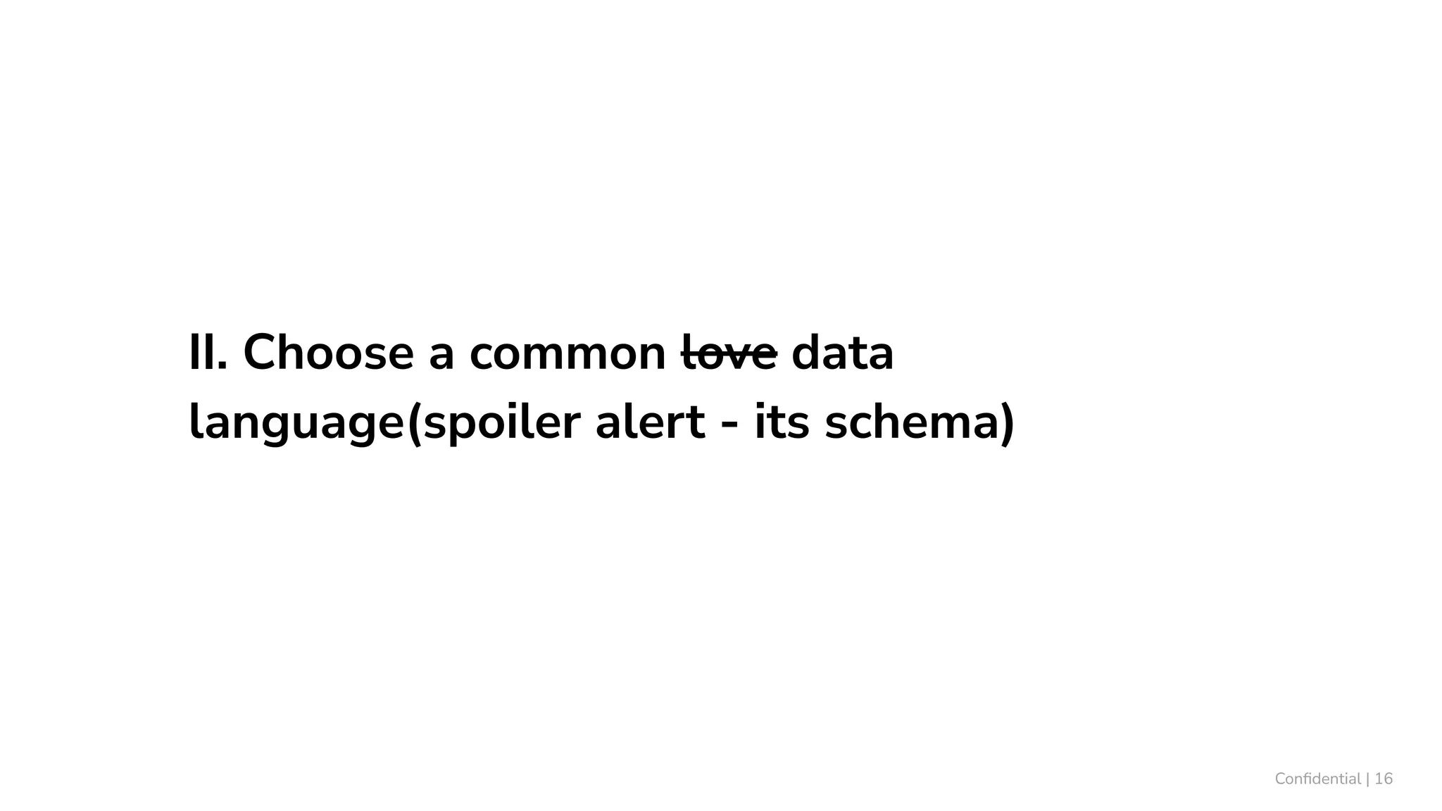 II. Choose a common love data
language(spoiler alert - its schema)
Conﬁdential | 16
 