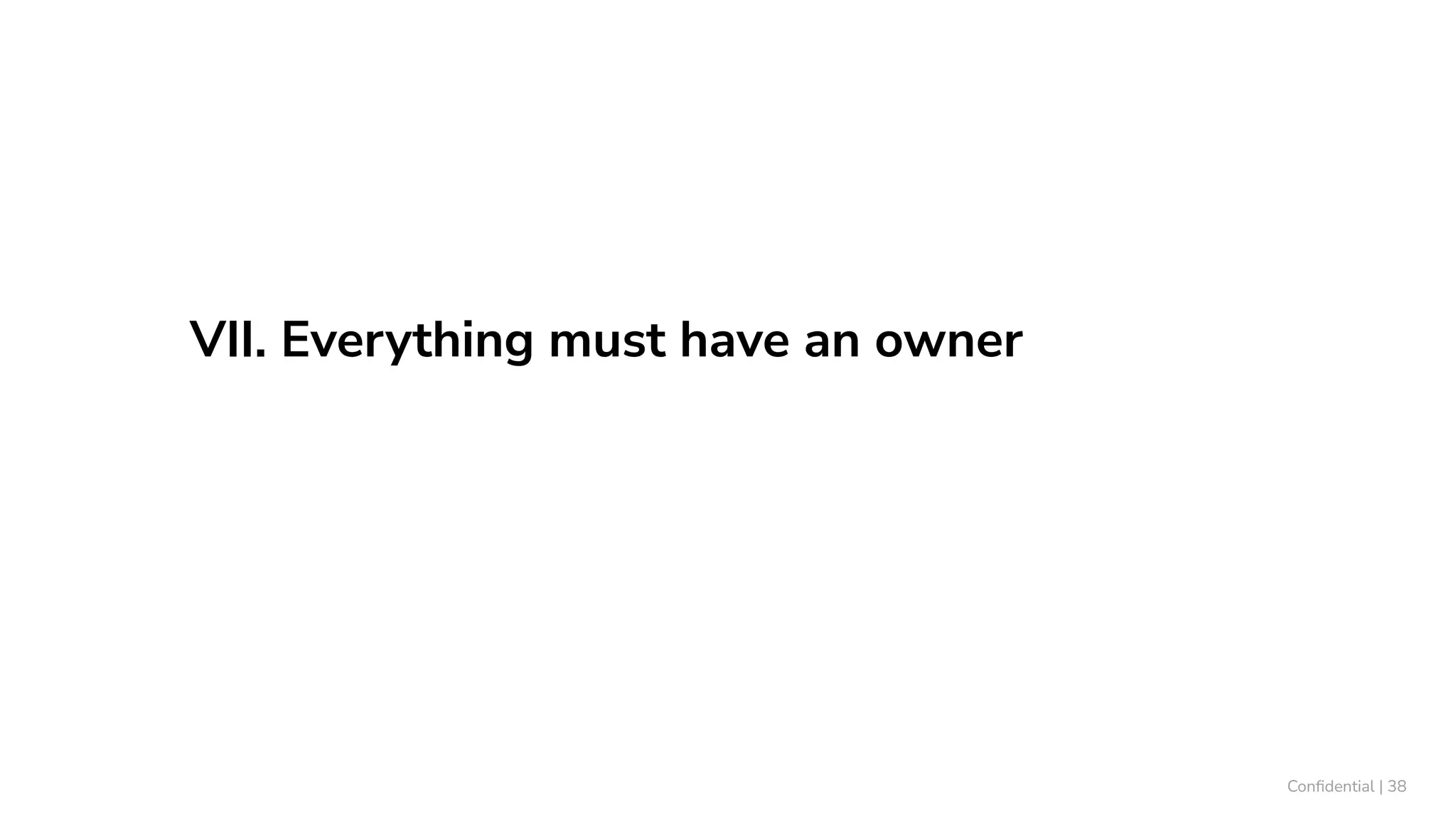 VII. Everything must have an owner
Conﬁdential | 38
 