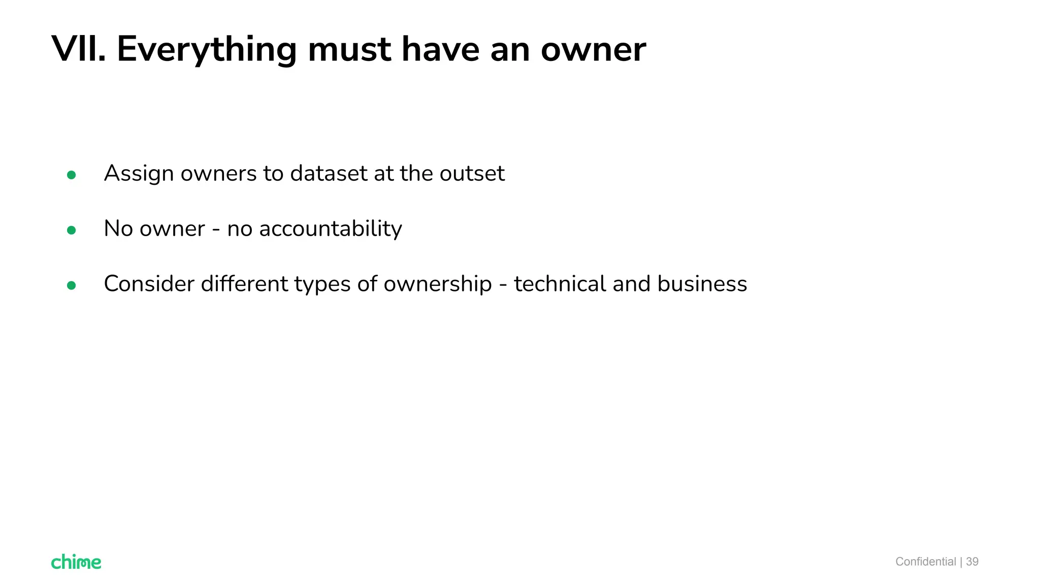 VII. Everything must have an owner
Confidential | 39
● Assign owners to dataset at the outset
● No owner - no accountability
● Consider different types of ownership - technical and business
 