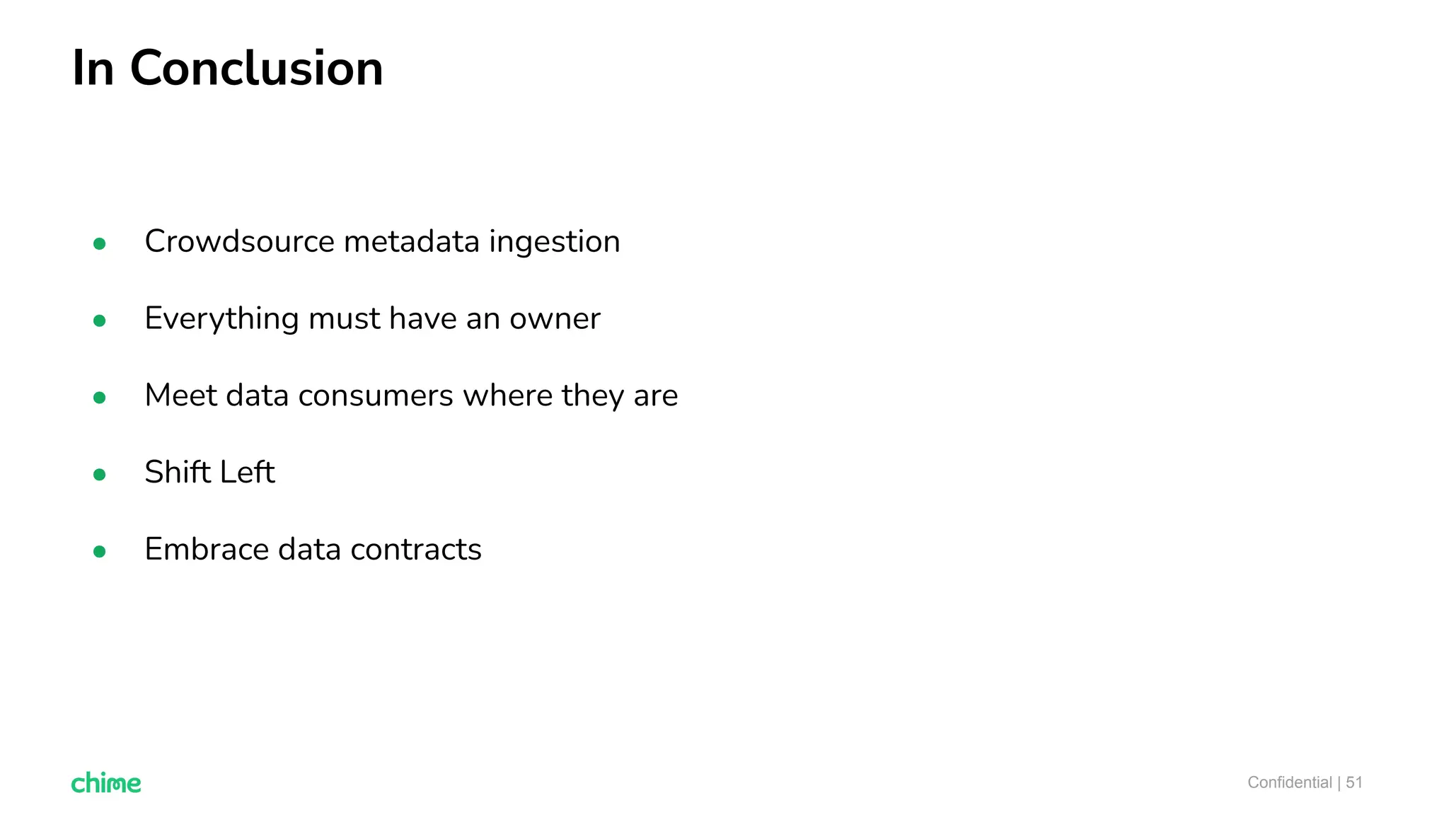 In Conclusion
Confidential | 51
● Crowdsource metadata ingestion
● Everything must have an owner
● Meet data consumers where they are
● Shift Left
● Embrace data contracts
 