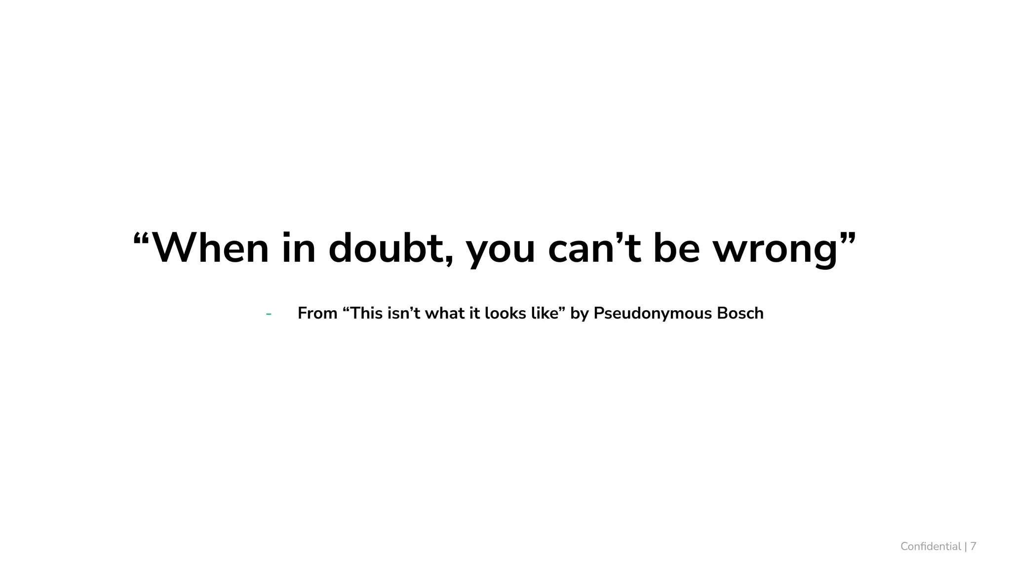 “When in doubt, you can’t be wrong”
- From “This isn’t what it looks like” by Pseudonymous Bosch
Conﬁdential | 7
 