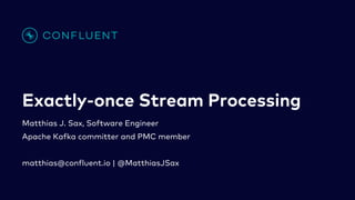 Exactly-once Stream Processing
Matthias J. Sax, Software Engineer
Apache Kafka committer and PMC member
matthias@confluent.io | @MatthiasJSax
 