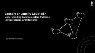 Loosely or Lousily Coupled?
Understanding Communication Patterns
in Micorservice Architectures
By Thomas Heinrichs
 