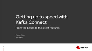 From the basics to the latest features
Getting up to speed with
Kafka Connect
Mickael Maison
Kate Stanley
1
 