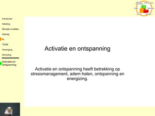 Activatie en ontspanning Activatie en ontspanning heeft betrekking op stressmanagement, adem halen, ontspanning en energizing. Activatie en ontspanning 