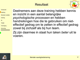 Resultaat Deelnemers aan deze training hebben kennis en inzicht in een aantal belangrijke  psychologische processen  en hebben handreikingen hoe die te gebruiken om niet-effectief gedrag om te zetten in effectief gedrag zowel bij zichzelf als bij hun team.  Zij zijn daarmee in staat hun taken  beter  uit te voeren. 