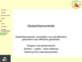 Gedachtencontrole Gedachtencontrole: veranderen van niet-effectieve gedachten naar effectieve gedachten Omgaan met plankenkoorts Denken – voelen – doen oefening Oefening Drie waarneemposities Gedachten-controle 