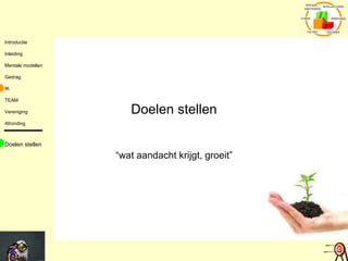 Doelen stellen “wat aandacht krijgt, groeit” Doelen stellen 