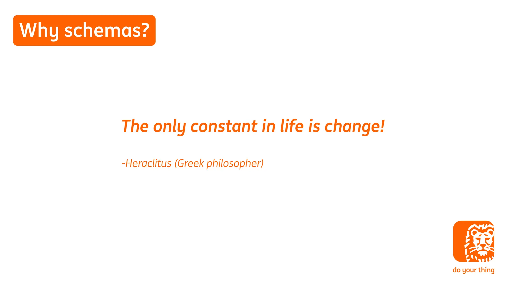 Why schemas?
The only constant in life is change!
-Heraclitus (Greek philosopher)
 