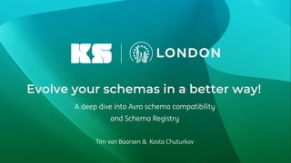 Evolve your schemas in a better way!
A deep dive into Avro schema compatibility
and Schema Registry
Tim van Baarsen & Kosta Chuturkov
 