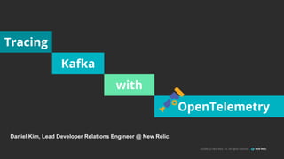 ©2008–22 New Relic, Inc. All rights reserved
Daniel Kim, Lead Developer Relations Engineer @ New Relic
Kafka
Tracing
with
OpenTelemetry
 