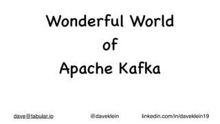 Wonderful World
of
Apache Kafka
@daveklein
dave@tabular.io linkedin.com/in/daveklein19
 