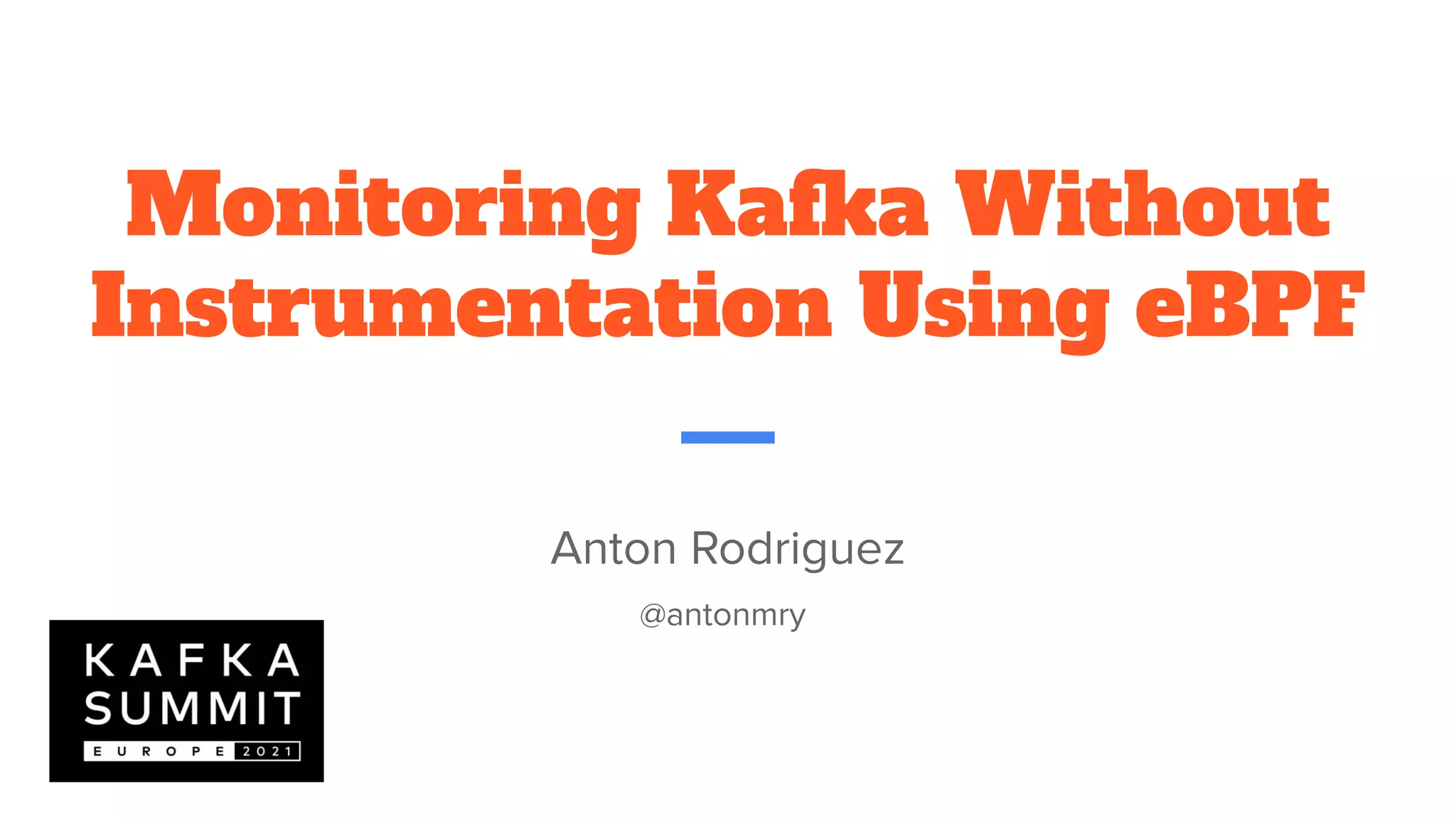 Monitoring Kafka Without
Instrumentation Using eBPF
Anton Rodriguez
@antonmry