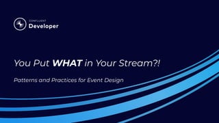 You Put WHAT in Your Stream?!
Patterns and Practices for Event Design
 