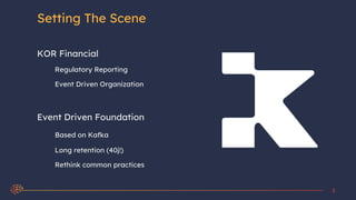Setting The Scene
KOR Financial
Regulatory Reporting
Event Driven Organization
Event Driven Foundation
Based on Kafka
Long...