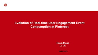 Evolution of Real-time User Engagement Event
Consumption at Pinterest
Heng Zhang
Lu Liu
09/26/2023
 