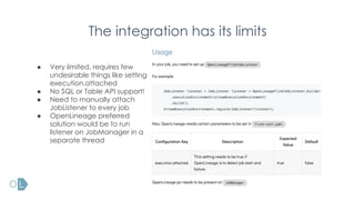 The integration has its limits
● Very limited, requires few
undesirable things like setting
execution.attached
● No SQL or Table API support!
● Need to manually attach
JobListener to every job
● OpenLineage preferred
solution would be to run
listener on JobManager in a
separate thread
 