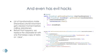 And even has evil hacks
● List of transformations inside
StreamExecutionEnvironment
gets cleared moment before
calling JobListeners
● Before that happens, we
replace the clearable list with
one that keeps copy of data
on `clear`.
 