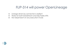 FLIP-314 will power OpenLineage
● Lineage driven by connectors is resilient
● Works for both DataStream and SQL/Table APIs
● Not dependant on any execution mode
 