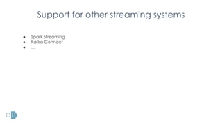 Support for other streaming systems
● Spark Streaming
● Kafka Connect
● …
 