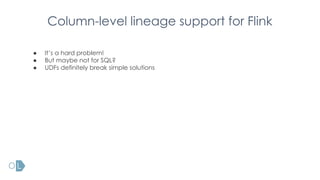 Column-level lineage support for Flink
● It’s a hard problem!
● But maybe not for SQL?
● UDFs definitely break simple solutions
 