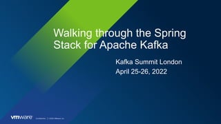 Conﬁdential │ ©2021 VMware, Inc.
Walking through the Spring
Stack for Apache Kafka
Kafka Summit London
April 25-26, 2022
 