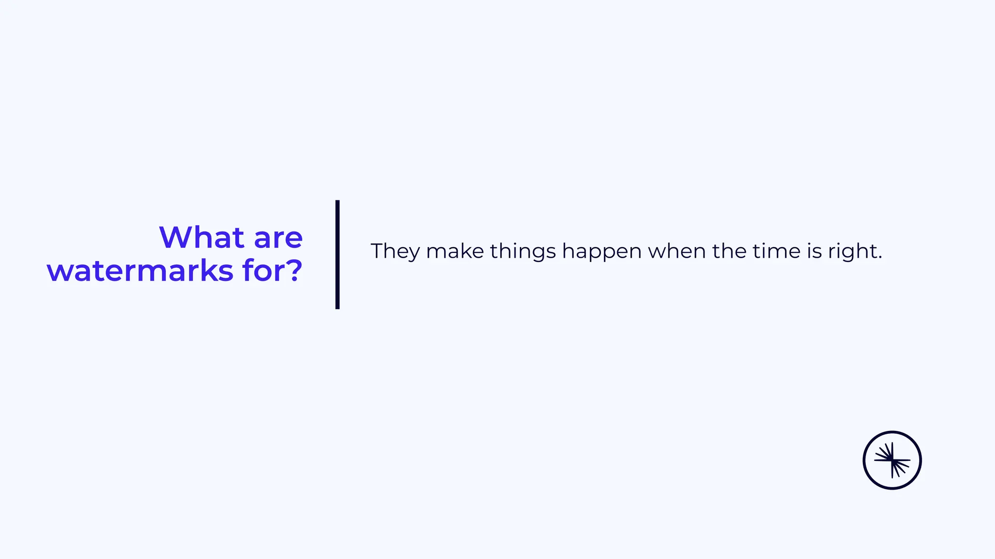 What are watermarks for? They make things happen when the time is right. 