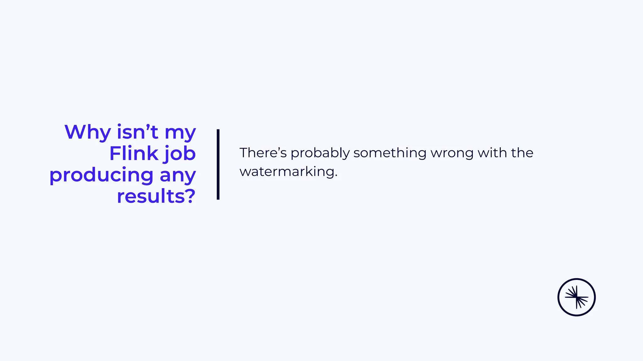 Why isn’t my Flink job producing any results? There’s probably something wrong with the watermarking. 