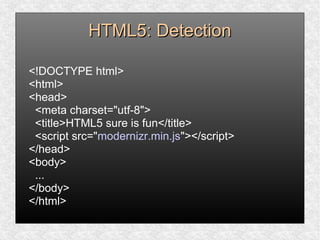HTML5: DetectionHTML5: Detection
<!DOCTYPE html>
<html>
<head>
<meta charset="utf-8">
<title>HTML5 sure is fun</title>
<script src="modernizr.min.js"></script>
</head>
<body>
...
</body>
</html>
 