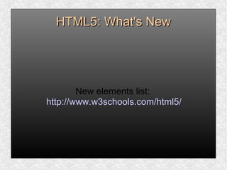 HTML5: What's NewHTML5: What's New
New elements list:
http://www.w3schools.com/html5/
 
