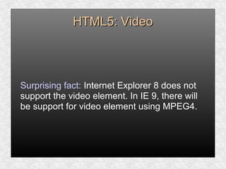 HTML5: VideoHTML5: Video
Surprising fact: Internet Explorer 8 does not
support the video element. In IE 9, there will
be support for video element using MPEG4.
 